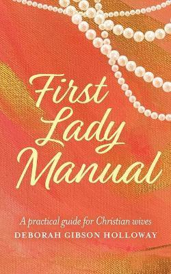First Lady Manual: A practical guide for Christian wives - Deborah Gibson Holloway