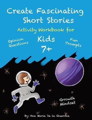 Create Fascinating Stories: Activity Workbook with Short Story Ideas, Creative Writing Prompts and Fun Drawing Ideas for kids 7 + - Ana Maria De La Guardia