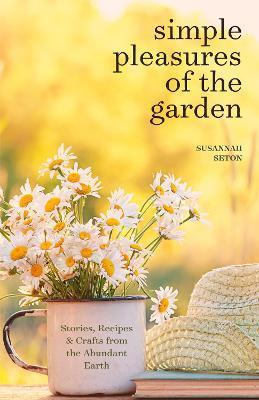 Simple Pleasures of the Garden: A Seasonal Self-Care Book for Living Well Year-Round (Simple Joys and Herbal Healing) - Susannah Seton