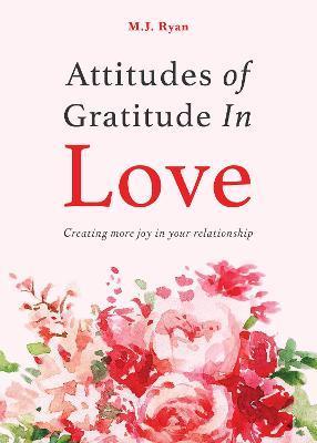 Attitudes of Gratitude in Love: Creating More Joy in Your Relationship (Relationship Goals, Romantic Relationships, Gratitude Book) - M. J. Ryan