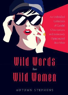 Wild Words for Wild Women: An Unbridled Collection of Candid Observations and Extremely Opinionated Bon Mots (Girls Run the World, Nasty Women, A - Autumn Stephens