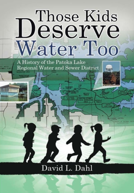 Those Kids Deserve Water Too: A History of the Patoka Lake Regional Water and Sewer District - David L. Dahl