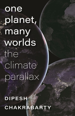 One Planet, Many Worlds: The Climate Parallax - Dipesh Chakrabarty
