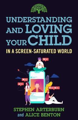 Understanding and Loving Your Child in a Screen-Saturated World - Stephen Arterburn