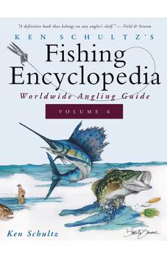 Ken Schultz's Fishing Encyclopedia Volume 6: Worldwide Angling Guide - Ken Schultz
