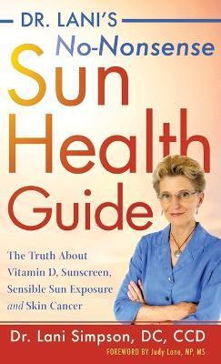 Dr. Lani's No-Nonsense Sun Health Guide: The Truth about Vitamin D, Sunscreen, Sensible Sun Exposure and Skin Cancer - Lani Simpson