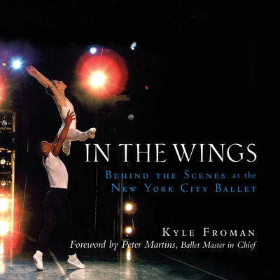 In the Wings: Behind the Scenes at the New York City Ballet - Kyle Froman