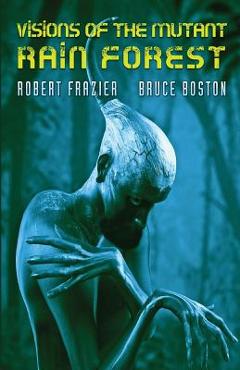 Coperta cărții 'Visions of the Mutant Rain Forest - Robert Frazier'