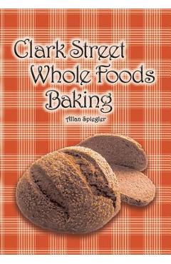 Coperta cărții 'Clark Street Whole Foods Baking: A collection of much-requested recipes and heart-warming vignettes - Allan Spiegler'