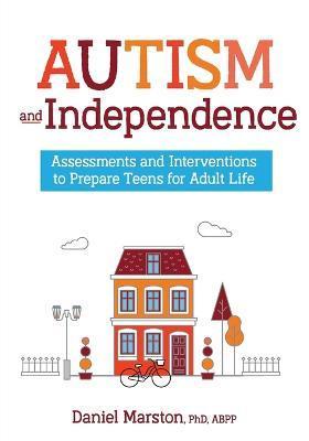 Autism and Independence: Assessments and Interventions to Prepare Teens for Adult Life - Daniel Marston