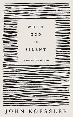When God Is Silent: Let the Bible Teach You to Pray - John Koessler