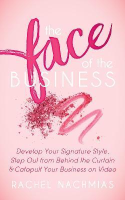 The Face of the Business: Develop Your Signature Style, Step Out from Behind the Curtain and Catapult Your Business on Video - Rachel Nachmias