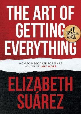 The Art of Getting Everything: How to Negotiate for What You Want and More - Elizabeth Suárez