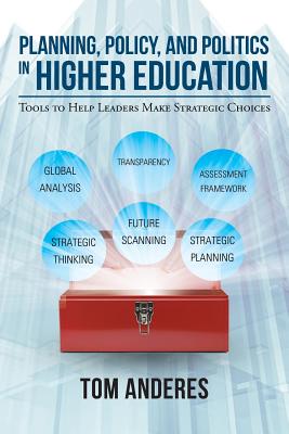 Planning, Policy, and Politics in Higher Education: Tools to Help Leaders Make Strategic Choices - Tom Anderes