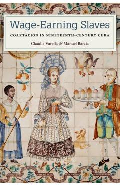 Poza produsului Wage-Earning Slaves: Coartación in Nineteenth-Century Cuba - Claudia Varella