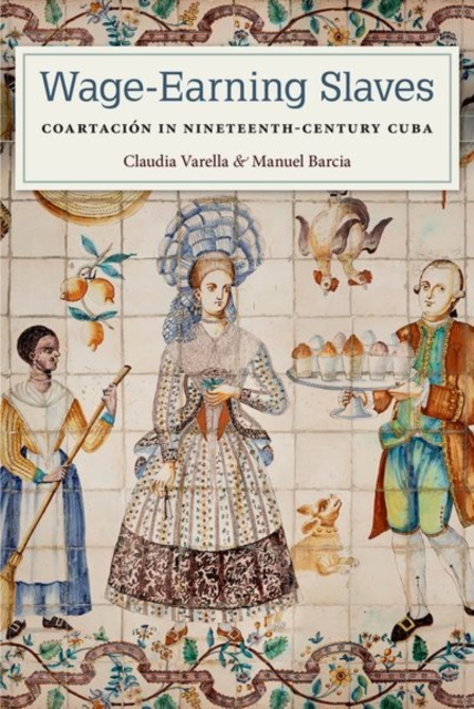 Wage-Earning Slaves: Coartacin in Nineteenth-Century Cuba - Claudia Varella