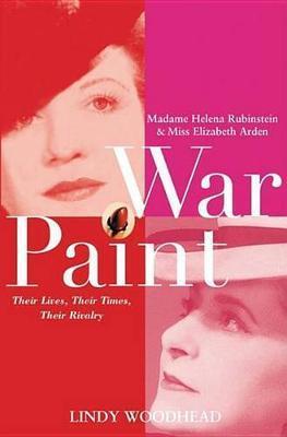 War Paint: Madame Helena Rubinstein and Miss Elizabeth Arden: Their Lives, Their Times, Their Rivalry - Lindy Woodhead