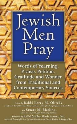 Jewish Men Pray: Words of Yearning, Praise, Petition, Gratitude and Wonder from Traditional and Contemporary Sources - Stuart M. Matlins