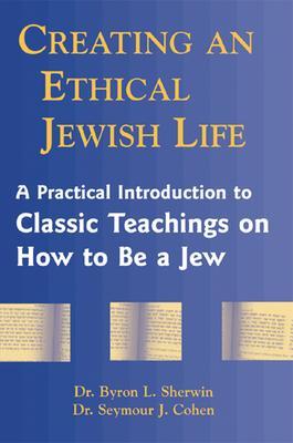 Coperta cărții 'Creating an Ethical Jewish Life: A Practical Introduction to Classic Teachings on How to Be a Jew - Byron L. Sherwin'
