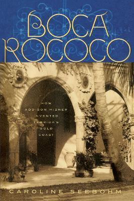 Boca Rococo: How Addison Mizner Invented Florida's Gold Coast - Caroline Seebohm