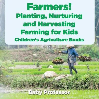 Farmers! Planting, Nurturing and Harvesting, Farming for Kids - Children's Agriculture Books - Baby Professor