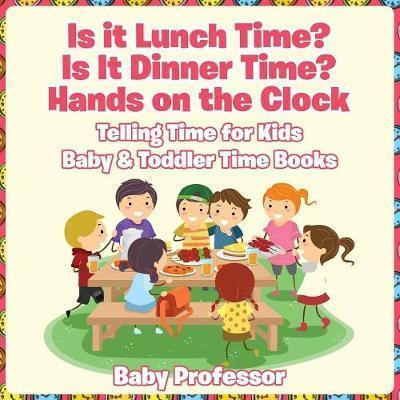 Coperta cărții 'Is it Lunch Time? Is It Dinner Time? Hands on the Clock - Telling Time for Kids - Baby & Toddler Time Books - Baby'