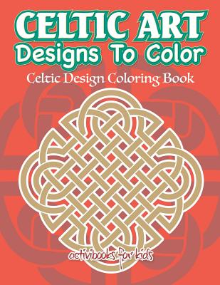 Celtic Art Designs To Color: Celtic Design Coloring Book - Activibooks For Kids