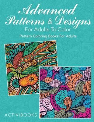 Advanced Patterns & Designs For Adults To Color: Pattern Coloring Books For Adults - Activibooks
