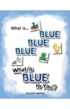 Coperta cărții 'What Is Blue Blue Blue-What is Blue To You - Crystal Horton'