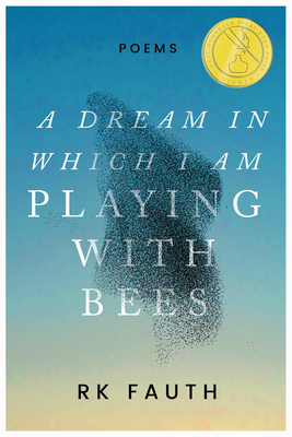 A Dream in Which I Am Playing with Bees: Poems - Rk Fauth
