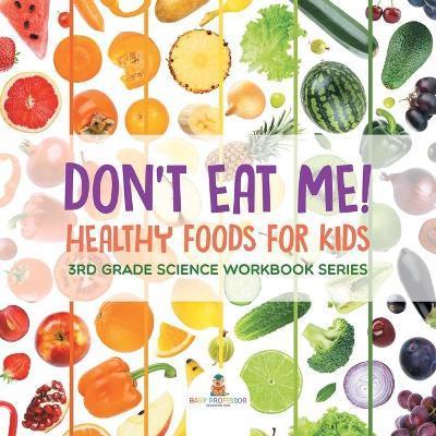 Don't Eat Me! (Healthy Foods for Kids): 3rd Grade Science Workbook Series - Baby Professor