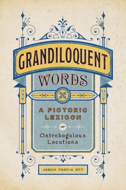 Grandiloquent Words: A Pictoric Lexicon of Ostrobogulous Locutions - Jason Travis Ott