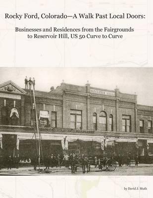 Rocky Ford, Colorado--A Walk Past Local Doors: Businesses and Residences from the Fairgrounds to Reservoir Hill, Us 50 Curve to Curve - David J. Muth