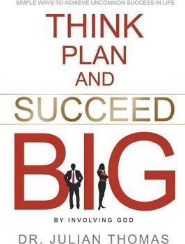 Think, Plan, and Succeed B.I.G. (By Involving God): Simple Ways to Achieve Uncommon Success in Life - Julian Thomas