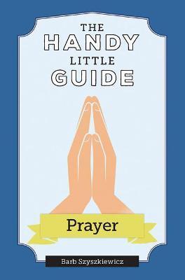 The Handy Little Guide to Prayer - Barb Szyszkiewicz