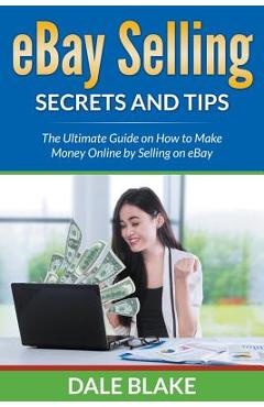 Poza produsului eBay Selling Secrets and Tips: The Ultimate Guide on How to Make Money Online by Selling on eBay - Dale Blake