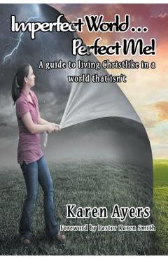 Poza produsului Imperfect World . . . Perfect Me!: A guide to living Christlike in a world that isn't - Karen Ayers