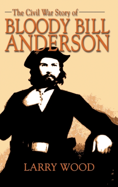 Civil War Story of Bloody Bill Anderson - Larry Wood
