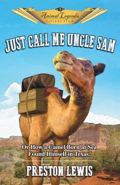 Coperta cărții 'Just Call Me Uncle Sam: Or How a Camel Born at Sea Found Himself in Texas - Preston Lewis'