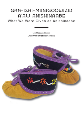 Gaa-Izhi-Miinigoowizid A'Aw Anishinaabe: What We Were Given as Anishinaabe - Lee Obizaan Staples
