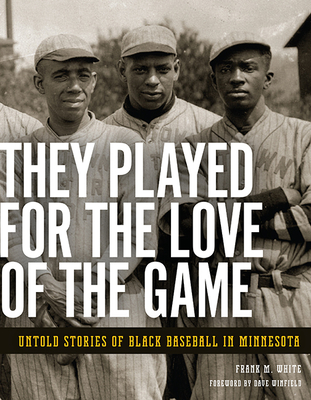 They Played for the Love of the Game: Untold Stories of Black Baseball in Minnesota - Frank M. White