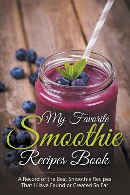 My Favorite Smoothie Recipes Book: A collection of the best smoothie recipes that I have found or created so far - Journal Easy