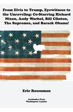 Poza produsului From Elvis to Trump, Eyewitness to the Unraveling: Co-Starring Richard Nixon, Andy Warhol, Bill Clinton, the Supremes, and Barack Obama - Eric Rozenman