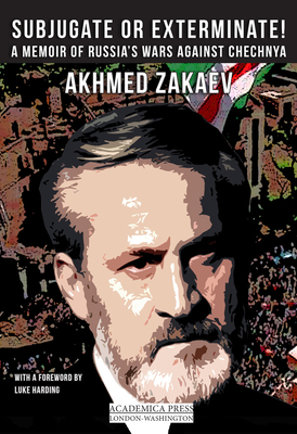 Subjugate or Exterminate!: A Memoir of Russia's Wars in Chechnya - Akmed Zakaev