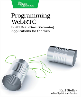 Programming Webrtc: Build Real-Time Streaming Applications for the Web - Karl Stolley