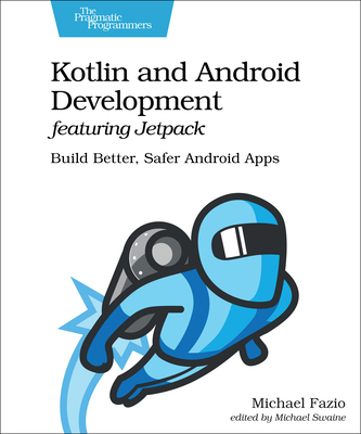 Kotlin and Android Development Featuring Jetpack: Build Better, Safer Android Apps - Michael Fazio