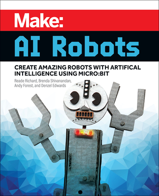 Make: AI Robots: Create Amazing Robots with Artificial Intelligence Using Micro: Bit - Reade Richard