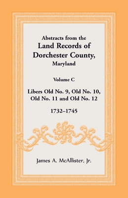 Coperta cărții 'Abstracts from the Land Records of Dorchester County, Maryland, Volume C: 1732-1745 - James Mcallister'