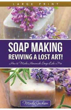 Poza produsului Soap Making: Reviving a Lost Art! (Large Print): How to Make Homemade Soap like a Pro - Mindy Jackson