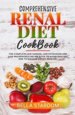 Coperta cărții 'Comprehensive Renal Diet Cookbook: The Complete Low Sodium, Low Potassium And Low Phosphorus Recipe Book To Avoid'